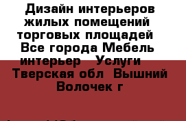 Дизайн интерьеров жилых помещений, торговых площадей - Все города Мебель, интерьер » Услуги   . Тверская обл.,Вышний Волочек г.